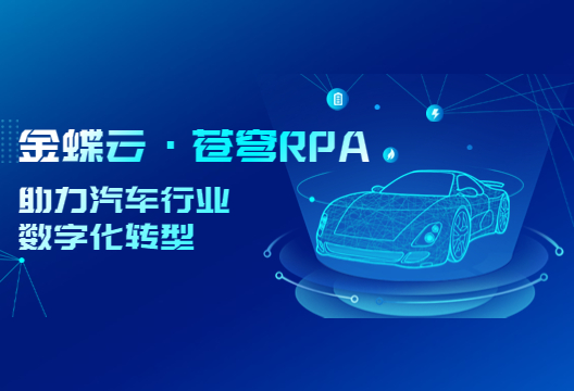 降本增效，金蝶云·蒼穹RPA成為汽車行業數字化轉型新引擎